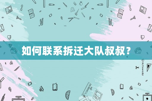 如何聯(lián)系拆遷大隊叔叔？