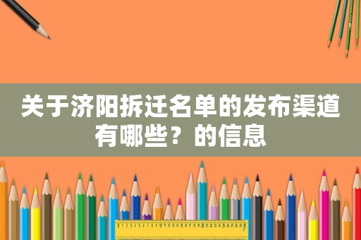關于濟陽拆遷名單的發布渠道有哪些？的信息