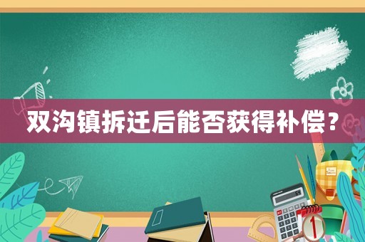 雙溝鎮拆遷后能否獲得補償？