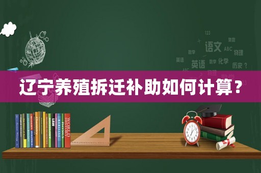 遼寧養殖拆遷補助如何計算？
