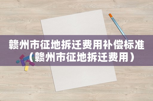 贛州市征地拆遷費用補償標準（贛州市征地拆遷費用）