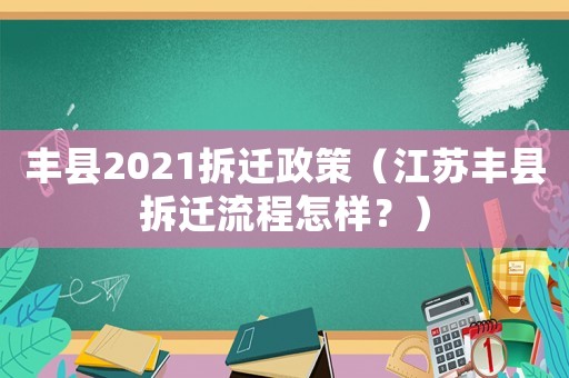 豐縣2021拆遷政策（江蘇豐縣拆遷流程怎樣？）