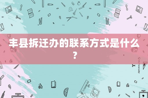 豐縣拆遷辦的聯系方式是什么？