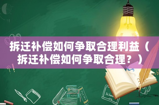 拆遷補(bǔ)償如何爭(zhēng)取合理利益（拆遷補(bǔ)償如何爭(zhēng)取合理？）