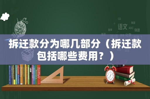 拆遷款分為哪幾部分（拆遷款包括哪些費用？）
