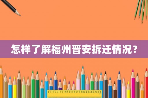 怎樣了解福州晉安拆遷情況？