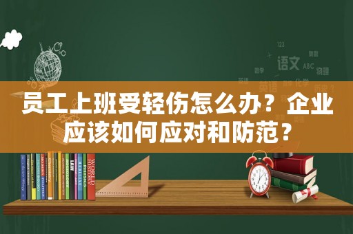 員工上班受輕傷怎么辦？企業應該如何應對和防范？