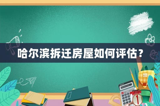 哈爾濱拆遷房屋如何評估？