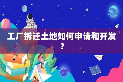 工廠拆遷土地如何申請和開發？