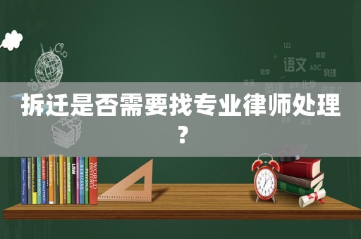 拆遷是否需要找專業律師處理？