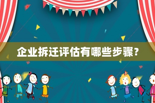 企業拆遷評估有哪些步驟？