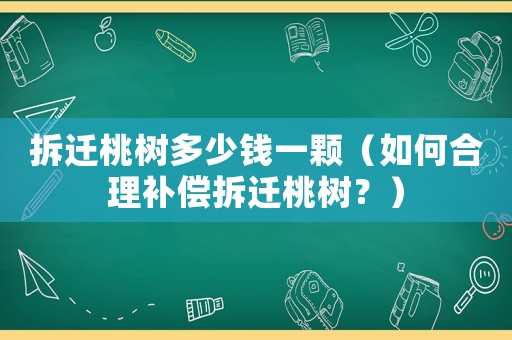 拆遷桃樹多少錢一顆（如何合理補償拆遷桃樹？）
