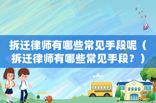 拆遷律師有哪些常見(jiàn)手段呢（拆遷律師有哪些常見(jiàn)手段？）