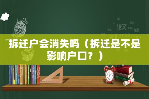拆遷戶會消失嗎（拆遷是不是影響戶口？）