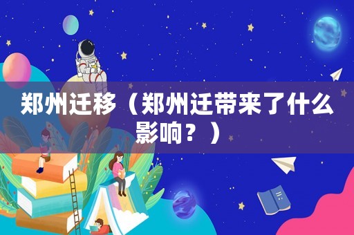 鄭州遷移（鄭州遷帶來了什么影響？）