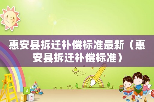 惠安縣拆遷補償標準最新（惠安縣拆遷補償標準）
