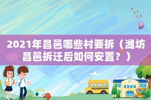2021年昌邑哪些村要拆（濰坊昌邑拆遷后如何安置？）