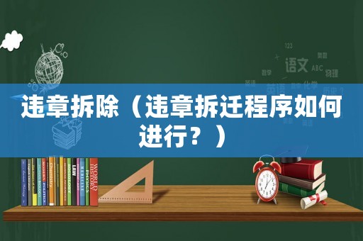 違章拆除（違章拆遷程序如何進行？）