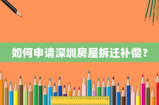 如何申請(qǐng)深圳房屋拆遷補(bǔ)償？