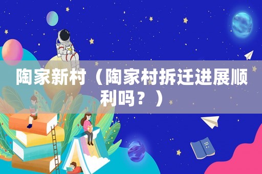 陶家新村（陶家村拆遷進展順利嗎？）