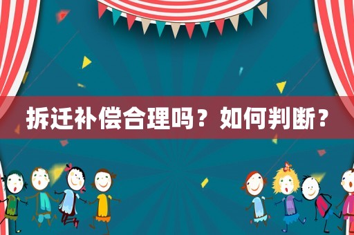 拆遷補償合理嗎？如何判斷？
