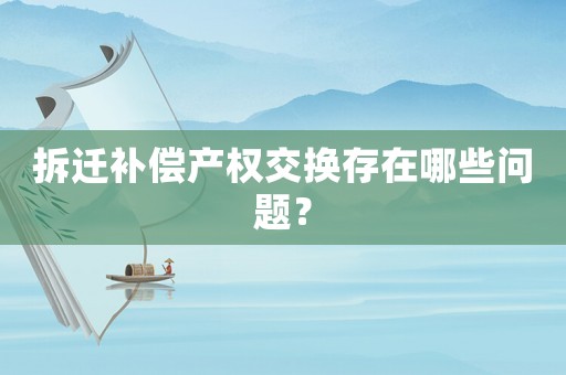 拆遷補償產權交換存在哪些問題？