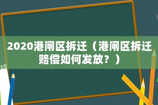 2020港閘區拆遷（港閘區拆遷賠償如何發放？）