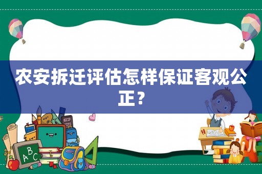 農(nóng)安拆遷評估怎樣保證客觀公正？