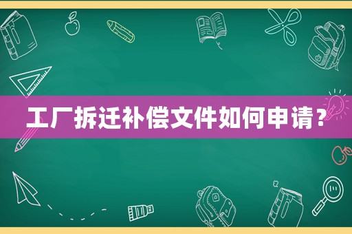工廠拆遷補償文件如何申請？