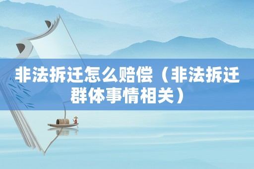 非法拆遷怎么賠償（非法拆遷群體事情相關）