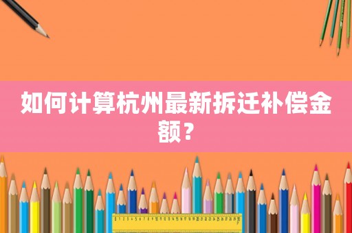 如何計算杭州最新拆遷補償金額？