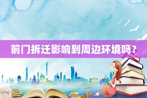 前門拆遷影響到周邊環(huán)境嗎？