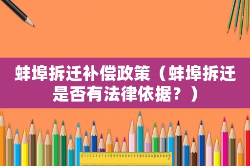 蚌埠拆遷補償政策（蚌埠拆遷是否有法律依據？）
