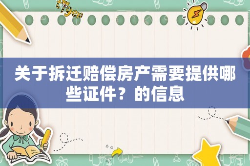 關于拆遷賠償房產需要提供哪些證件？的信息