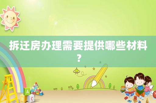 拆遷房辦理需要提供哪些材料？