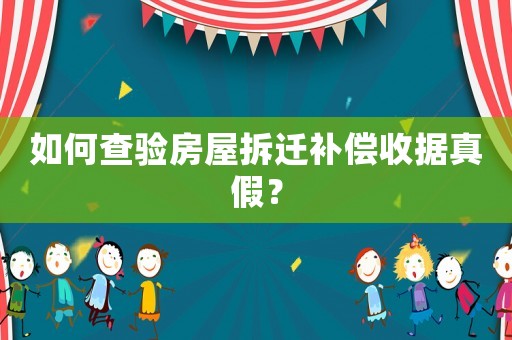 如何查驗房屋拆遷補償收據真假？