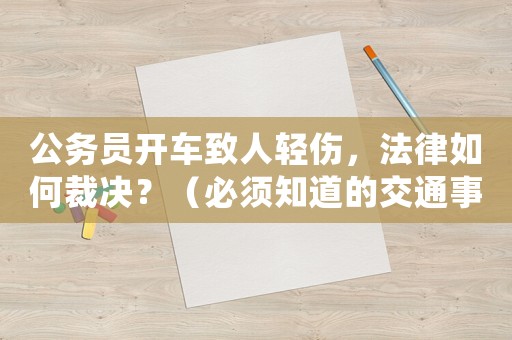 公務員開車致人輕傷，法律如何裁決？（必須知道的交通事故處理流程）