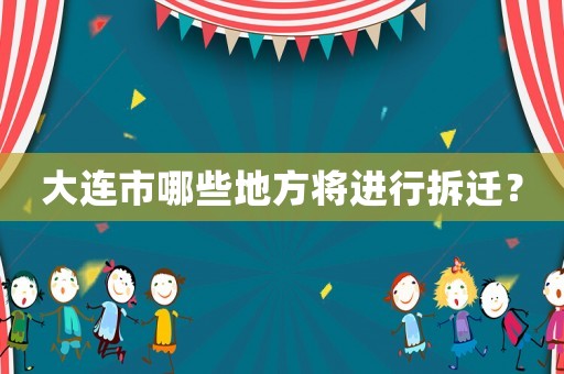 大連市哪些地方將進行拆遷？