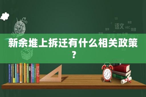 新余堆上拆遷有什么相關(guān)政策？