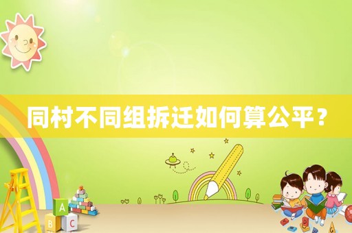 同村不同組拆遷如何算公平？