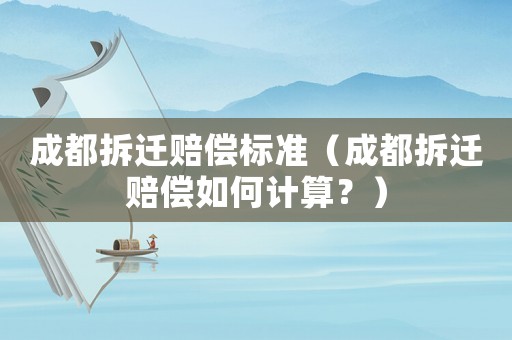 成都拆遷賠償標準（成都拆遷賠償如何計算？）
