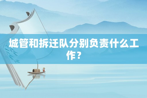 城管和拆遷隊分別負責什么工作？
