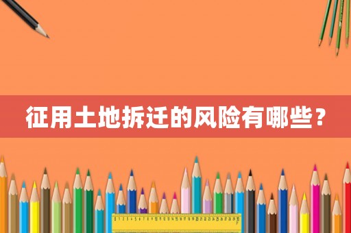 征用土地拆遷的風險有哪些？