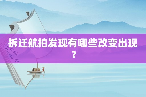 拆遷航拍發現有哪些改變出現？