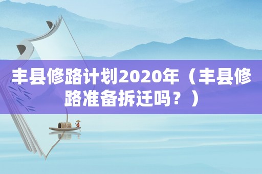 豐縣修路計劃2020年（豐縣修路準備拆遷嗎？）