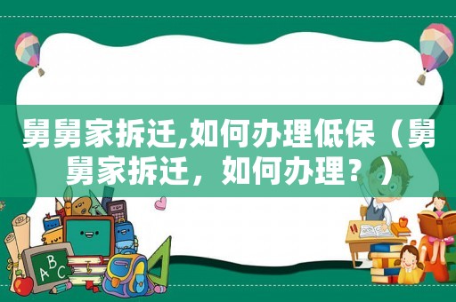 舅舅家拆遷,如何辦理低保（舅舅家拆遷，如何辦理？）
