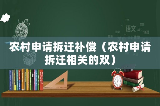 農(nóng)村申請拆遷補(bǔ)償（農(nóng)村申請拆遷相關(guān)的雙）