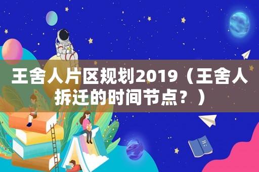 王舍人片區規劃2019（王舍人拆遷的時間節點？）
