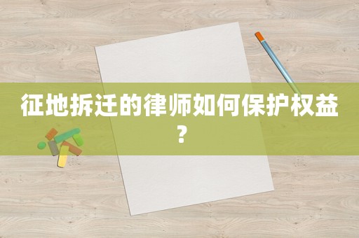 征地拆遷的律師如何保護權益？