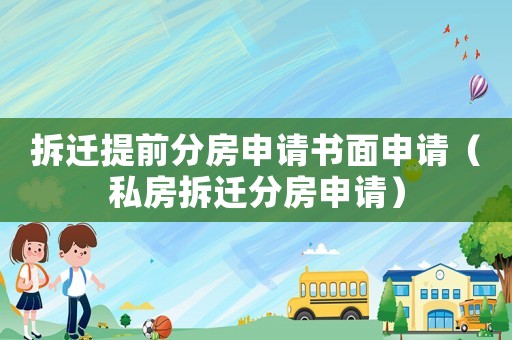 拆遷提前分房申請書面申請（私房拆遷分房申請）